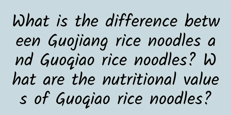 What is the difference between Guojiang rice noodles and Guoqiao rice noodles? What are the nutritional values ​​of Guoqiao rice noodles?