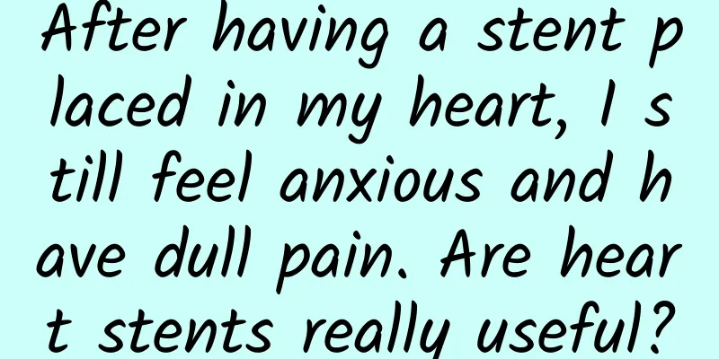 After having a stent placed in my heart, I still feel anxious and have dull pain. Are heart stents really useful?
