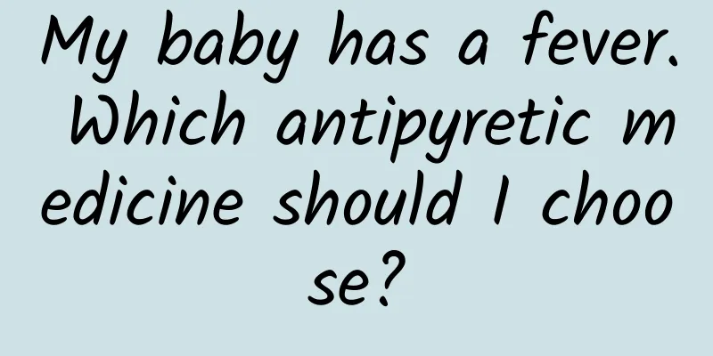 My baby has a fever. Which antipyretic medicine should I choose?