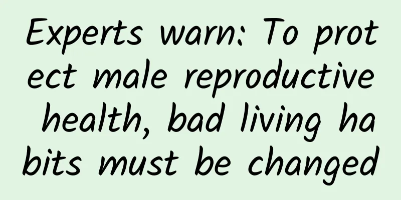 Experts warn: To protect male reproductive health, bad living habits must be changed