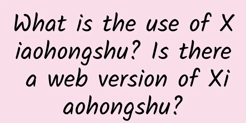 What is the use of Xiaohongshu? Is there a web version of Xiaohongshu?