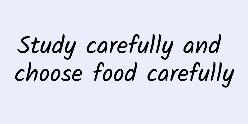 Study carefully and choose food carefully