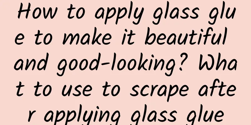 How to apply glass glue to make it beautiful and good-looking? What to use to scrape after applying glass glue