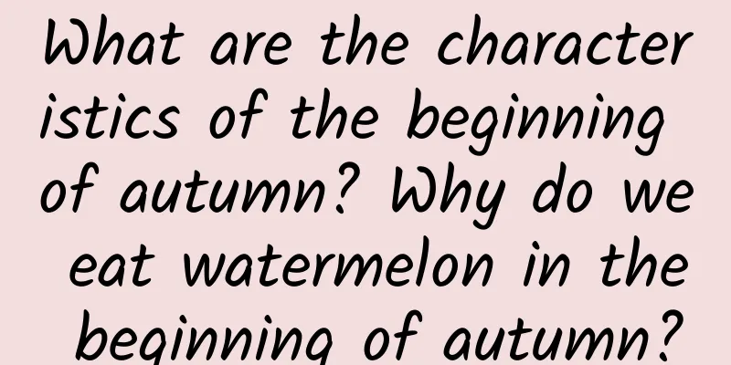 What are the characteristics of the beginning of autumn? Why do we eat watermelon in the beginning of autumn?