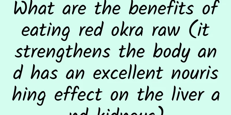 What are the benefits of eating red okra raw (it strengthens the body and has an excellent nourishing effect on the liver and kidneys)