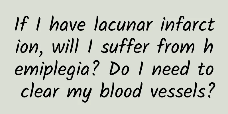 If I have lacunar infarction, will I suffer from hemiplegia? Do I need to clear my blood vessels?