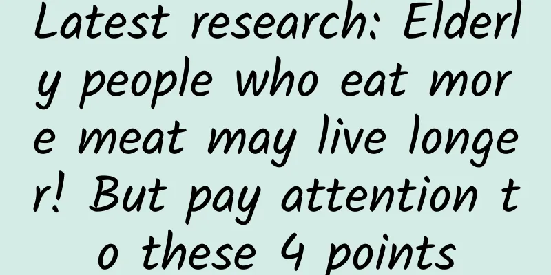 Latest research: Elderly people who eat more meat may live longer! But pay attention to these 4 points