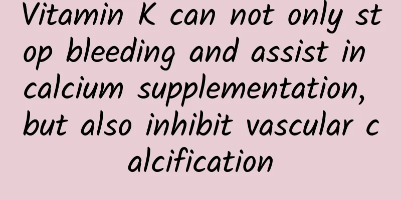 Vitamin K can not only stop bleeding and assist in calcium supplementation, but also inhibit vascular calcification