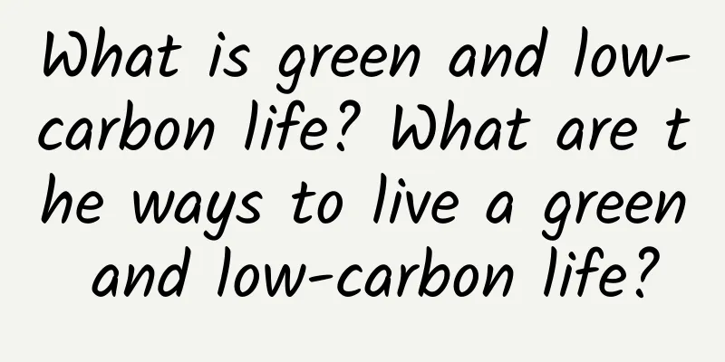 What is green and low-carbon life? What are the ways to live a green and low-carbon life?