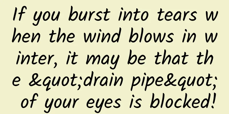 If you burst into tears when the wind blows in winter, it may be that the "drain pipe" of your eyes is blocked!