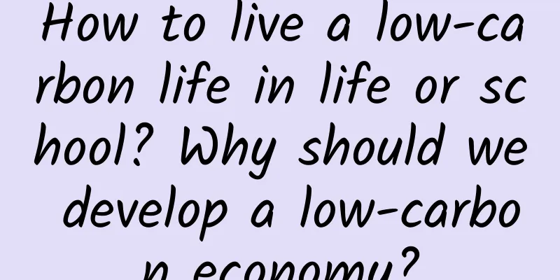 How to live a low-carbon life in life or school? Why should we develop a low-carbon economy?