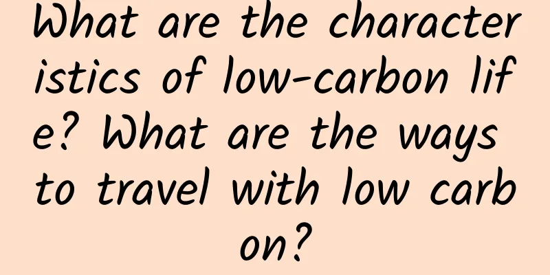 What are the characteristics of low-carbon life? What are the ways to travel with low carbon?
