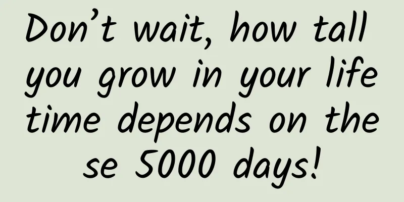Don’t wait, how tall you grow in your lifetime depends on these 5000 days!