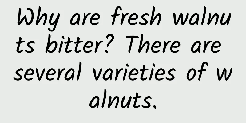 Why are fresh walnuts bitter? There are several varieties of walnuts.