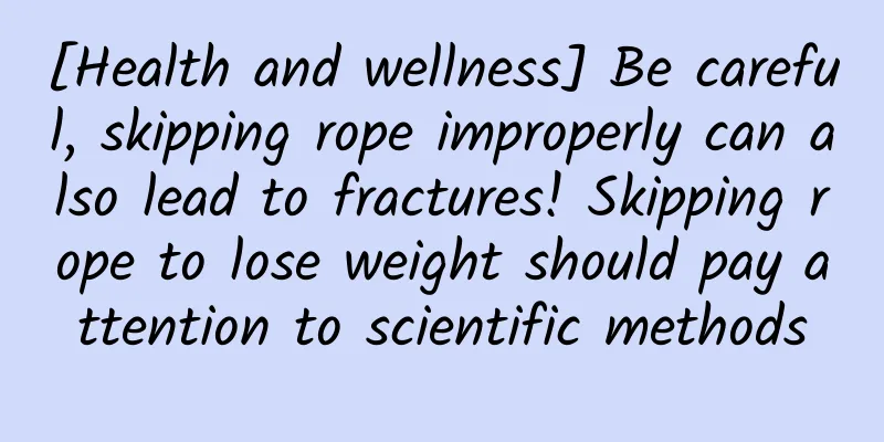 [Health and wellness] Be careful, skipping rope improperly can also lead to fractures! Skipping rope to lose weight should pay attention to scientific methods
