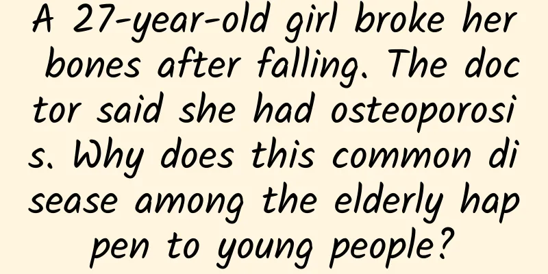 A 27-year-old girl broke her bones after falling. The doctor said she had osteoporosis. Why does this common disease among the elderly happen to young people?