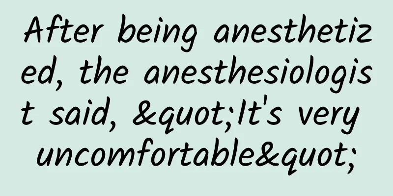 After being anesthetized, the anesthesiologist said, "It's very uncomfortable"