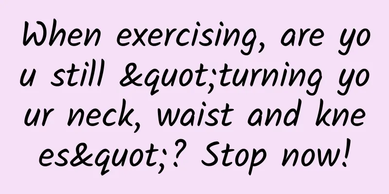 When exercising, are you still "turning your neck, waist and knees"? Stop now!