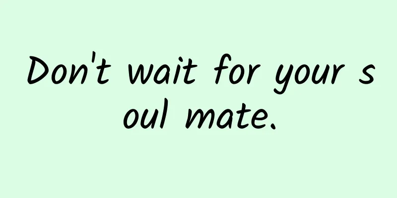 Don't wait for your soul mate.