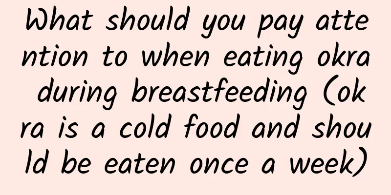 What should you pay attention to when eating okra during breastfeeding (okra is a cold food and should be eaten once a week)