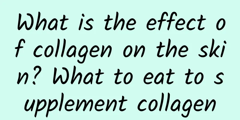 What is the effect of collagen on the skin? What to eat to supplement collagen