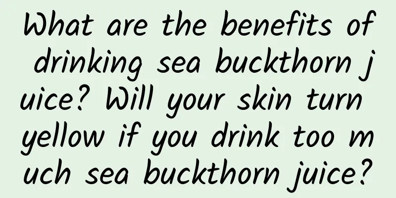 What are the benefits of drinking sea buckthorn juice? Will your skin turn yellow if you drink too much sea buckthorn juice?