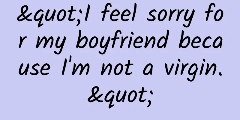 "I feel sorry for my boyfriend because I'm not a virgin."