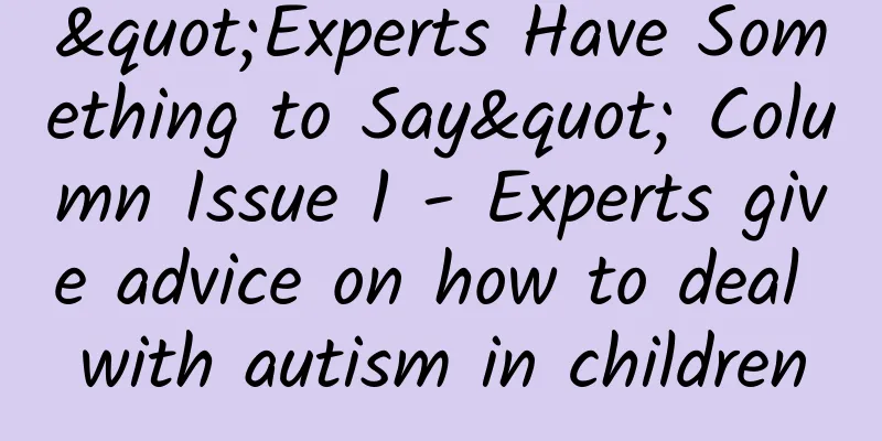 "Experts Have Something to Say" Column Issue 1 - Experts give advice on how to deal with autism in children