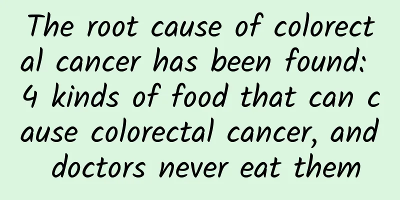 The root cause of colorectal cancer has been found: 4 kinds of food that can cause colorectal cancer, and doctors never eat them