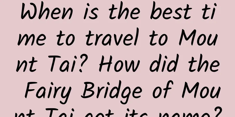 When is the best time to travel to Mount Tai? How did the Fairy Bridge of Mount Tai get its name?