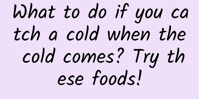 What to do if you catch a cold when the cold comes? Try these foods!