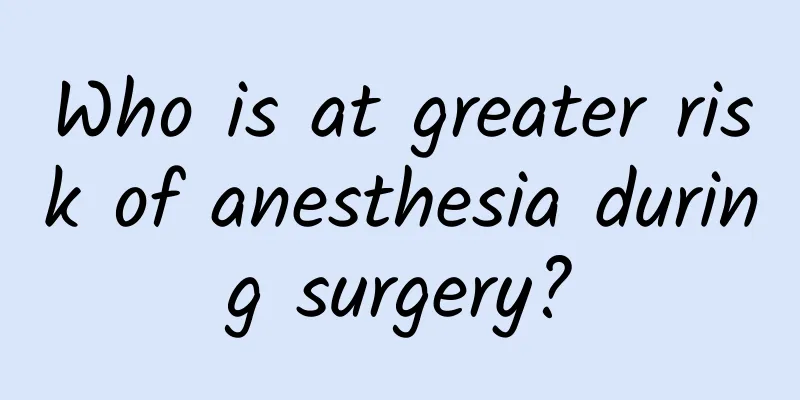 Who is at greater risk of anesthesia during surgery?
