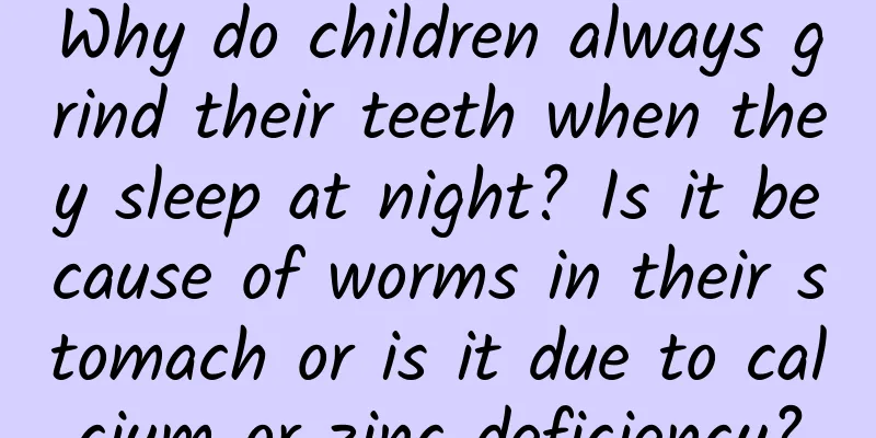 Why do children always grind their teeth when they sleep at night? Is it because of worms in their stomach or is it due to calcium or zinc deficiency?