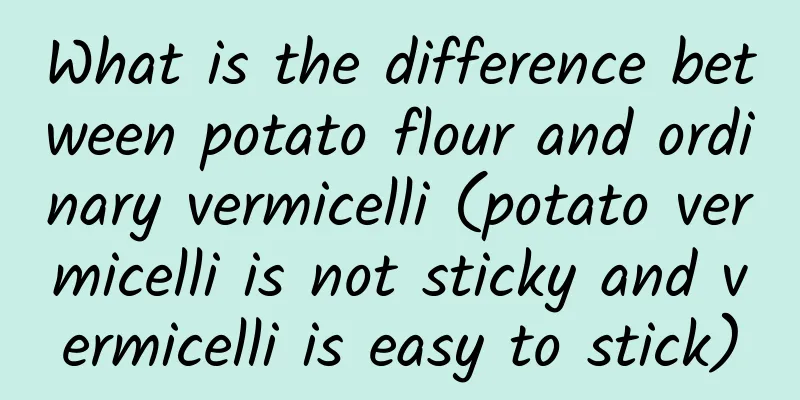 What is the difference between potato flour and ordinary vermicelli (potato vermicelli is not sticky and vermicelli is easy to stick)
