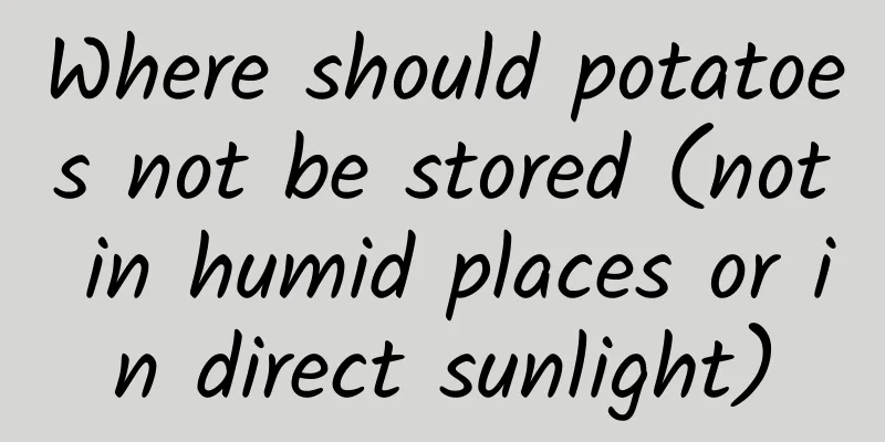 Where should potatoes not be stored (not in humid places or in direct sunlight)