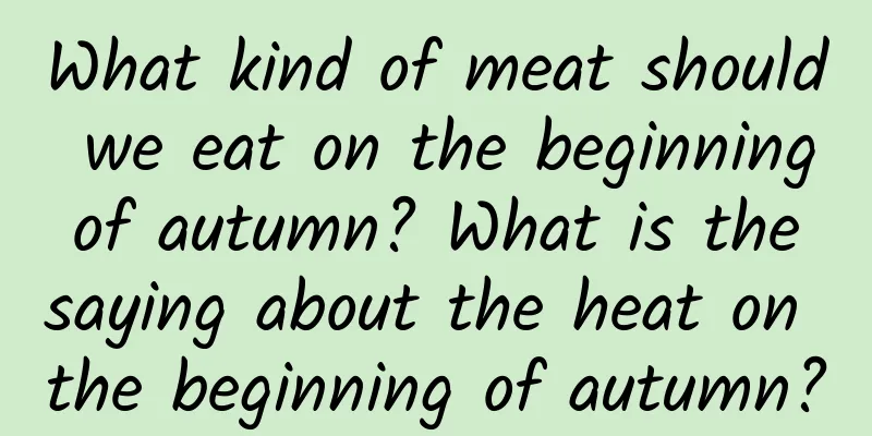 What kind of meat should we eat on the beginning of autumn? What is the saying about the heat on the beginning of autumn?
