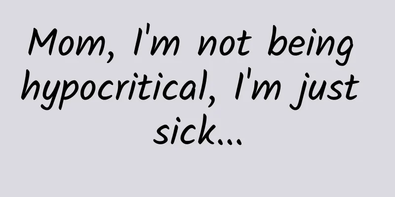 Mom, I'm not being hypocritical, I'm just sick...