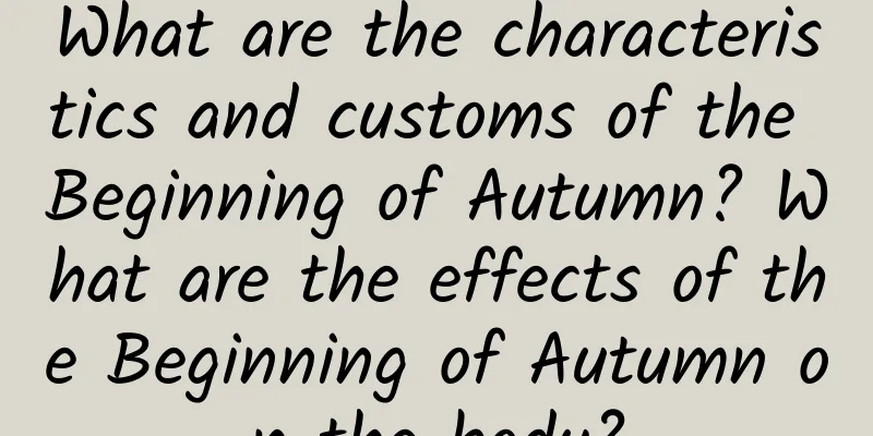 What are the characteristics and customs of the Beginning of Autumn? What are the effects of the Beginning of Autumn on the body?