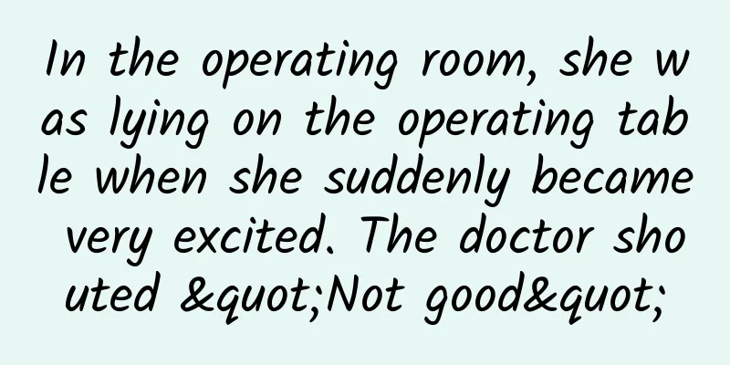 In the operating room, she was lying on the operating table when she suddenly became very excited. The doctor shouted "Not good"