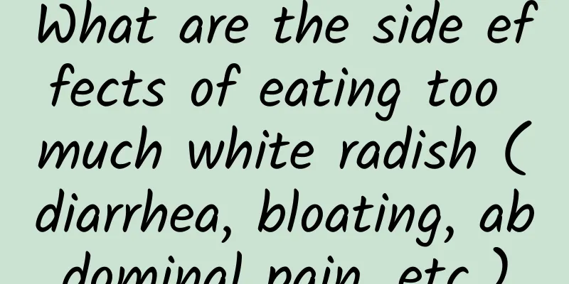What are the side effects of eating too much white radish (diarrhea, bloating, abdominal pain, etc.)