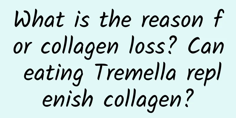 What is the reason for collagen loss? Can eating Tremella replenish collagen?