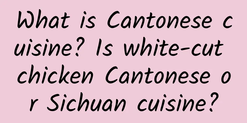 What is Cantonese cuisine? Is white-cut chicken Cantonese or Sichuan cuisine?