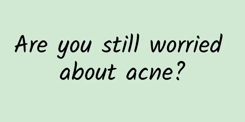Are you still worried about acne?