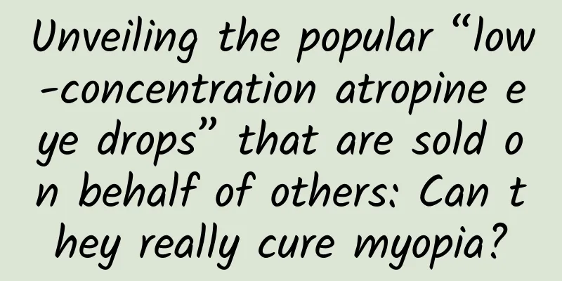 Unveiling the popular “low-concentration atropine eye drops” that are sold on behalf of others: Can they really cure myopia?