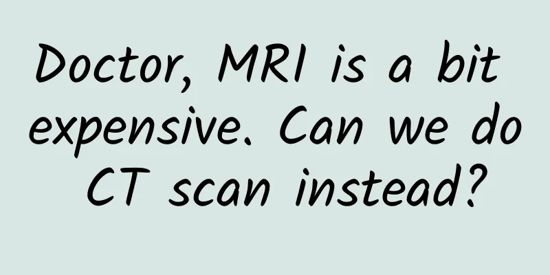 Doctor, MRI is a bit expensive. Can we do CT scan instead?