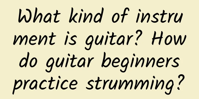 What kind of instrument is guitar? How do guitar beginners practice strumming?