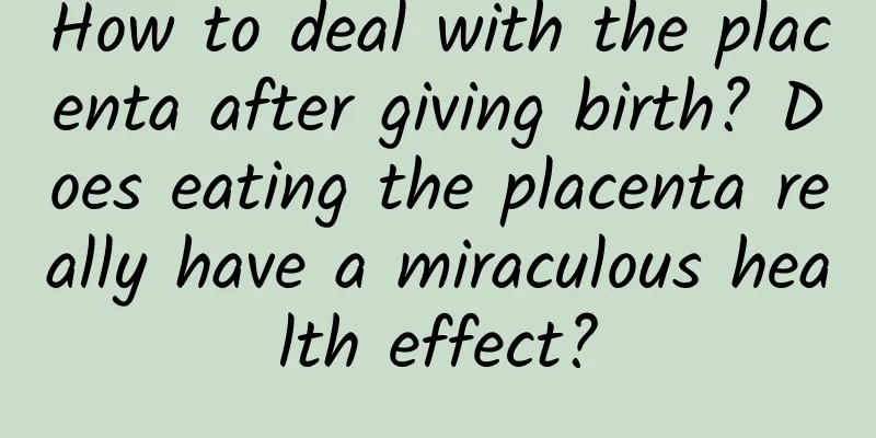 How to deal with the placenta after giving birth? Does eating the placenta really have a miraculous health effect?