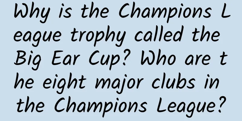 Why is the Champions League trophy called the Big Ear Cup? Who are the eight major clubs in the Champions League?