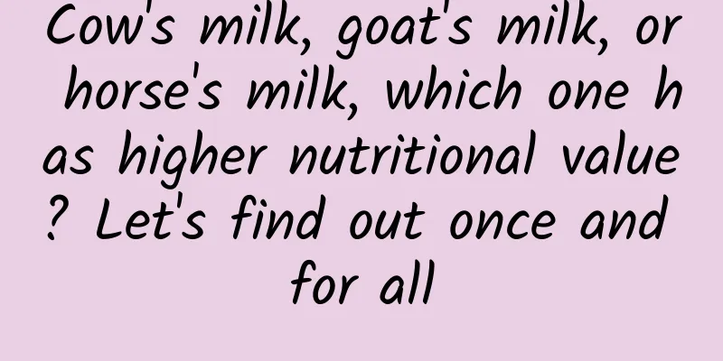Cow's milk, goat's milk, or horse's milk, which one has higher nutritional value? Let's find out once and for all