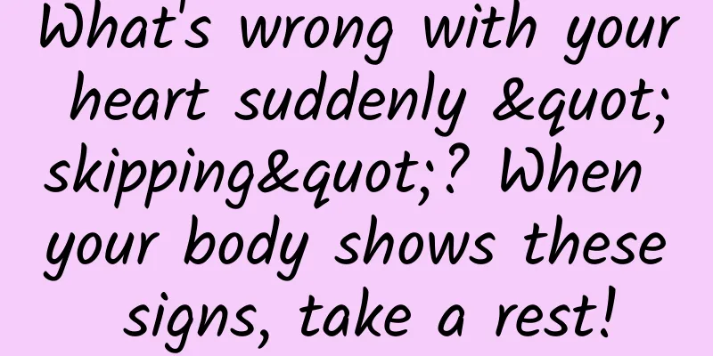 What's wrong with your heart suddenly "skipping"? When your body shows these signs, take a rest!